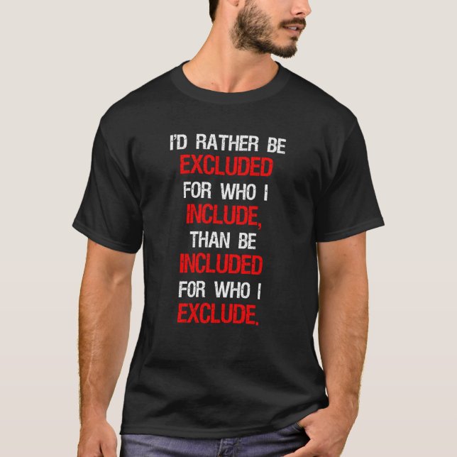 I'd Rather Be Excluded For Who I Include T-Shirt (Front)