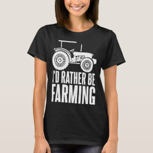Id Rather Be Farming Funny Farmer Gifts _1 T-Shirt