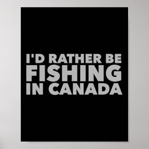 I'd Rather Be Fishing In Canada Funny Canadian Fis Poster