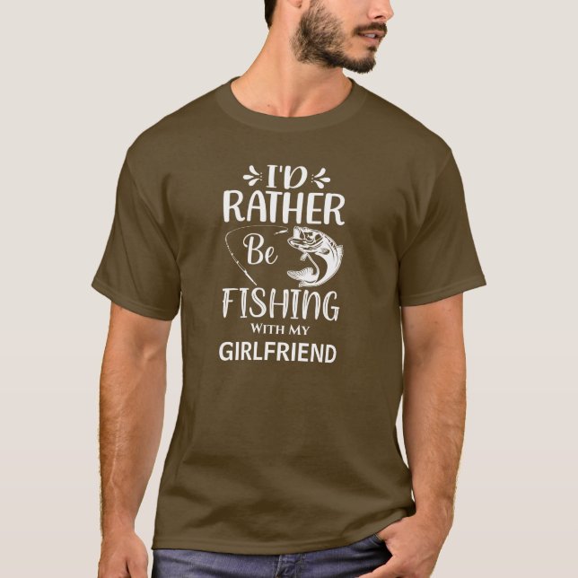  I'd Rather Be Fishing with my Girlfriend T-Shirt (Front)