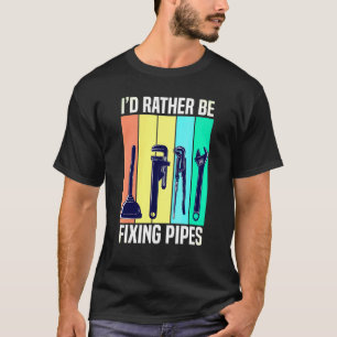 Id Rather Be Fixing Pipes Plumbing T-Shirt