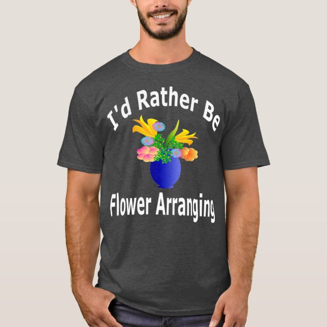 Id Rather Be Flower Arranging - Florist T-Shirt (Front)