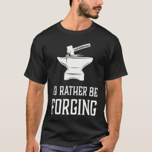 I'd Rather Be Forging Blacksmith Metalworking For T-Shirt