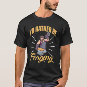 I'd Rather Be Forging For A Blacksmith T-Shirt