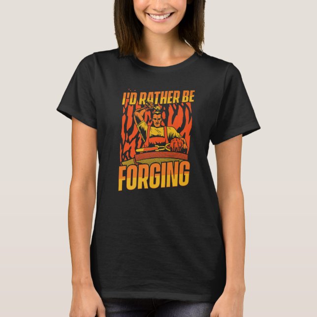 I'd Rather Be Forging Forging Anvil Hobby Legend B T-Shirt (Front)