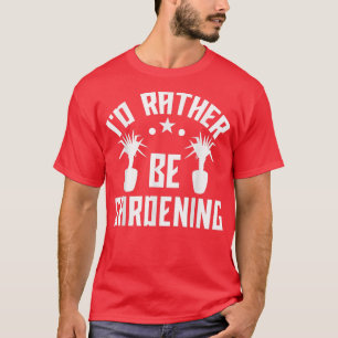 I'd Rather Be Gardening Farmer Gardener Garden Lov T-Shirt