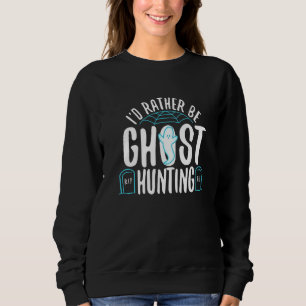I'd Rather Be Ghost Hunting  1 Sweatshirt