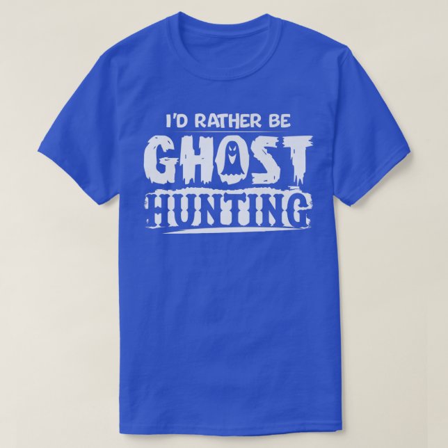 I'd Rather Be Ghost Hunting Funny Ghost Hunter Hal T-Shirt (Design Front)