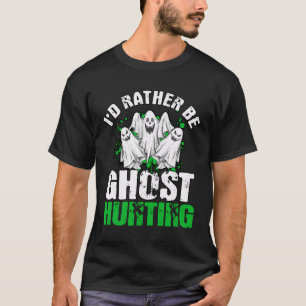 I'D Rather Be Ghost Hunting Ghost Hunter Gift Ghos T-Shirt