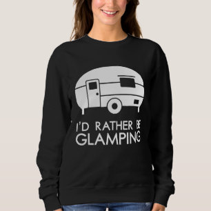 Id Rather Be Glamping Camping Sweatshirt