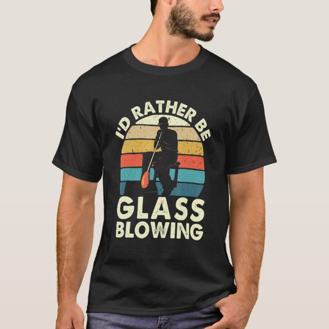 I'd Rather Be Glass Blowing  Retro Glassblower Gla T-Shirt (Front)