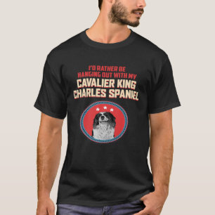 Id Rather Be Hanging Out With My King Charles Span T-Shirt