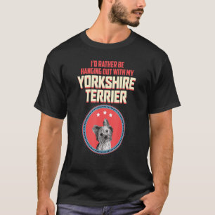 Id Rather Be Hanging Out With My Yorkshire Terrier T-Shirt