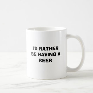 I'D RATHER BE HAVING A BEER COFFEE MUG