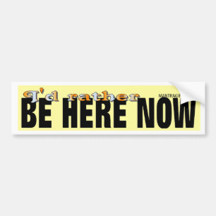 I'd Rather Be Here Now Bumper Sticker