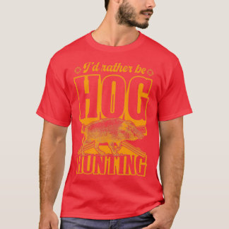 Id Rather Be Hog Hunting Best Duck Elk And Deer Hu T-Shirt