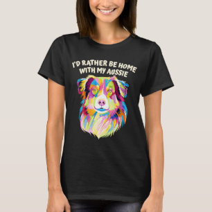 Id Rather Be Home with My Aussie Australian Shephe T-Shirt
