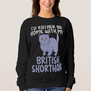 Id Rather Be Home With My British Shorthair Cat Sweatshirt