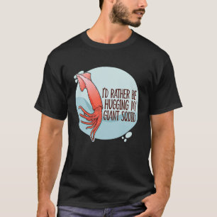 I'd Rather Be Hugging My Giant Squid Sea Squid Ten T-Shirt