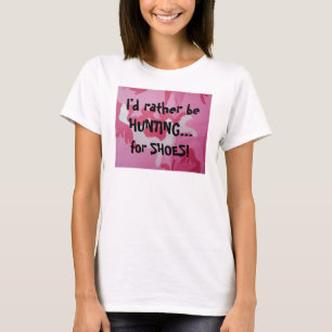 I'd rather be HUNTING... , for SHOES! T-Shirt