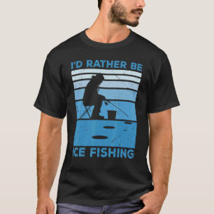 I'd Rather Be Ice Fishing Fisher Ice Fishing Ice F T-Shirt