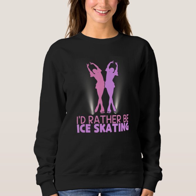 I'd Rather Be Ice Skating Figure Skater Sweatshirt (Front)