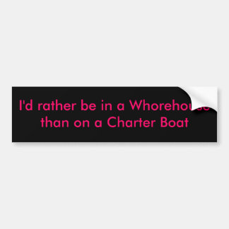 I'd rather be in a Whorehouse than on a Charter... Bumper Sticker
