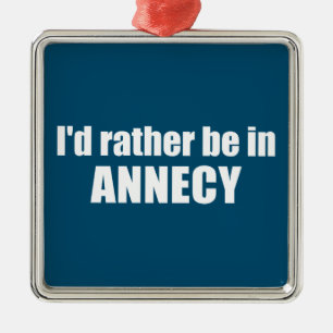 I'd Rather Be In Annecy France Metal Ornament