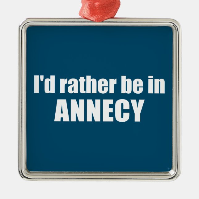 I'd Rather Be In Annecy France Metal Ornament (Front)