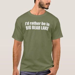 I'd Rather Be In Big Bear Lake California T-Shirt