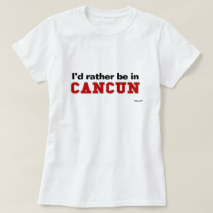 I'd Rather Be In Cancun T-Shirt