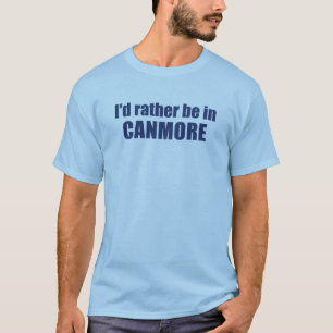 I'd Rather Be In Canmore T-Shirt
