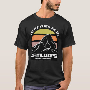 I'd Rather Be In Kamloops British Columbia T-Shirt