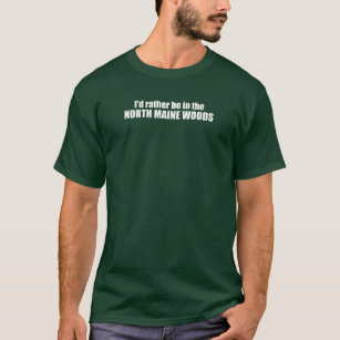 I'd Rather Be In The North Maine Woods T-Shirt