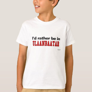 I'd Rather Be In Ulaanbaatar T-Shirt
