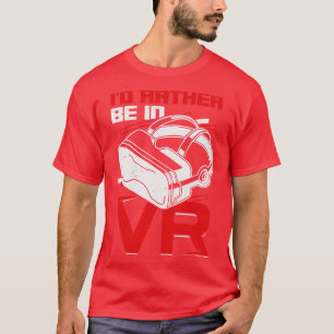Id Rather Be In VR Virtual Reality Gift T-Shirt