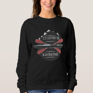 I'd Rather Be Kayaking Canoeing RIVER Canoe Sweatshirt