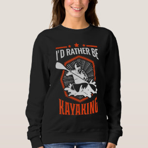 Id Rather Be Kayaking Kayak Kayakers Paddling Cano Sweatshirt
