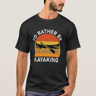 I'd Rather Be Kayaking T-Shirt
