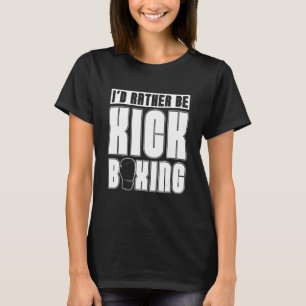 I'd Rather Be Kickboxing Sports Kickboxer Love Kic T-Shirt
