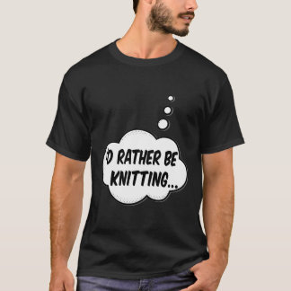 I'D Rather Be Knitting T-Shirt