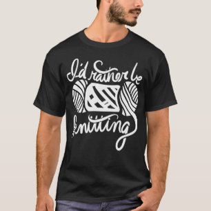 I'D Rather Be Knitting T-Shirt