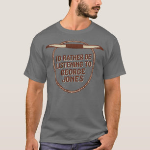 Id Rather Be Listening To George Jones T-Shirt