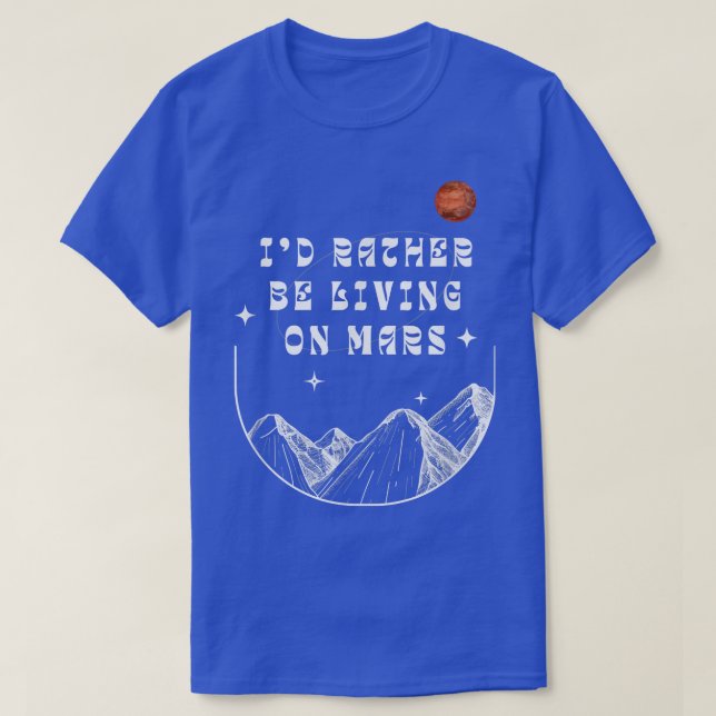 I'd Rather Be Living On Mars Funny Outer Space Ast T-Shirt (Design Front)