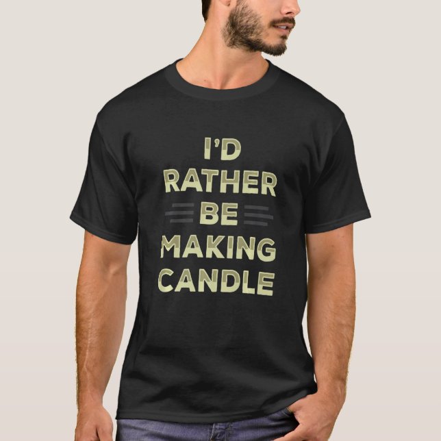 I'd Rather Be Making Candles Funny Apparel T-Shirt (Front)