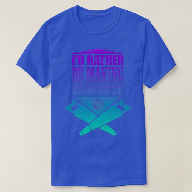 Id Rather Be Making Sawdust Carpenter Woodworking  T-Shirt (Design Front)