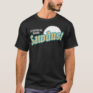 Id Rather Be Making Sawdust I Funny dessert sweets T-Shirt