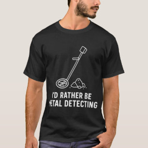 I'd Rather Be Metal Detecting Fun Treasure Hunter T-Shirt