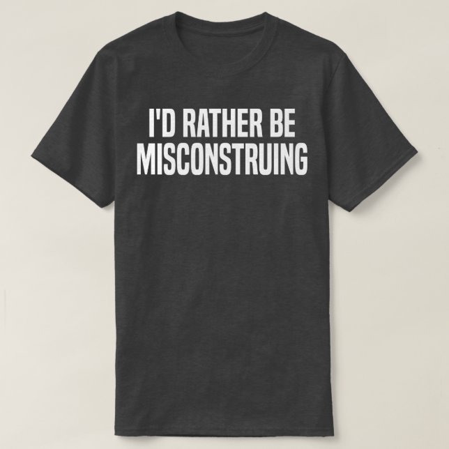 id rather be misconstruing 1 T-Shirt (Design Front)