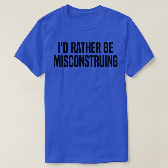 id rather be misconstruing T-Shirt (Design Front)